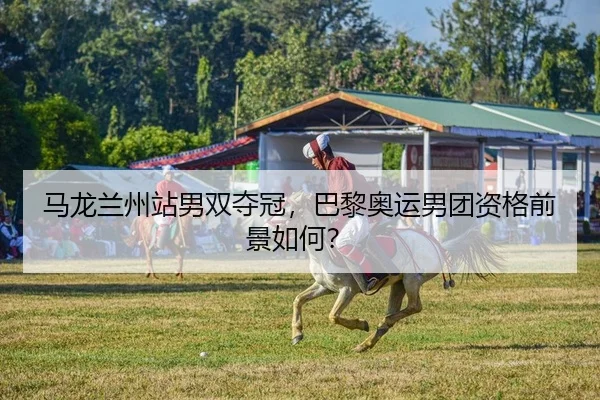 马龙兰州站男双夺冠，巴黎奥运男团资格前景如何？